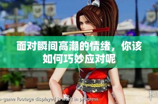 面对瞬间高潮的情绪，你该如何巧妙应对呢