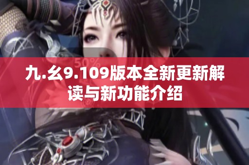九.幺9.109版本全新更新解读与新功能介绍