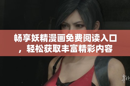 畅享妖精漫画免费阅读入口，轻松获取丰富精彩内容