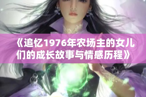 《追忆1976年农场主的女儿们的成长故事与情感历程》