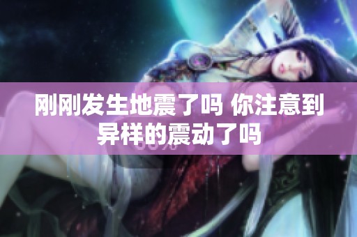 刚刚发生地震了吗 你注意到异样的震动了吗