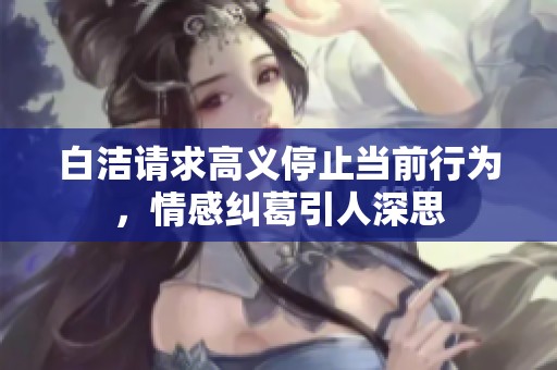 白洁请求高义停止当前行为，情感纠葛引人深思