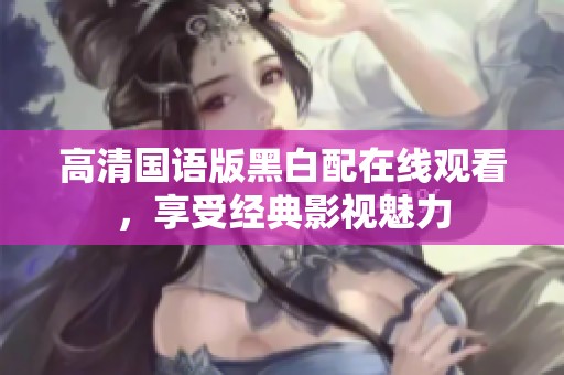 高清国语版黑白配在线观看，享受经典影视魅力