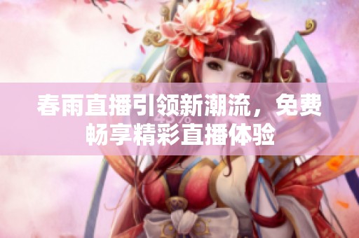 春雨直播引领新潮流，免费畅享精彩直播体验
