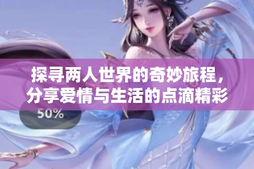 探寻两人世界的奇妙旅程，分享爱情与生活的点滴精彩
