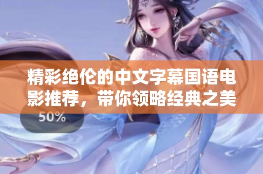 精彩绝伦的中文字幕国语电影推荐，带你领略经典之美