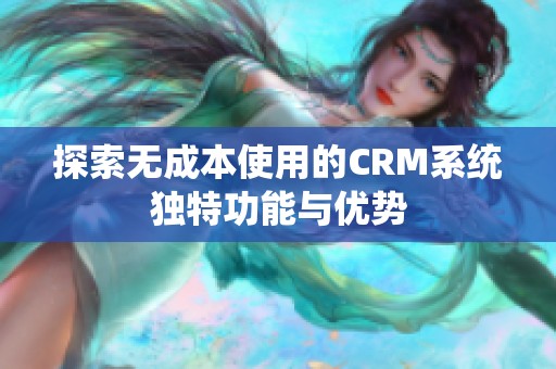 探索无成本使用的CRM系统独特功能与优势