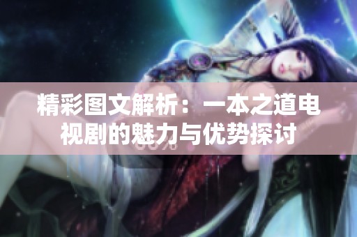 精彩图文解析：一本之道电视剧的魅力与优势探讨