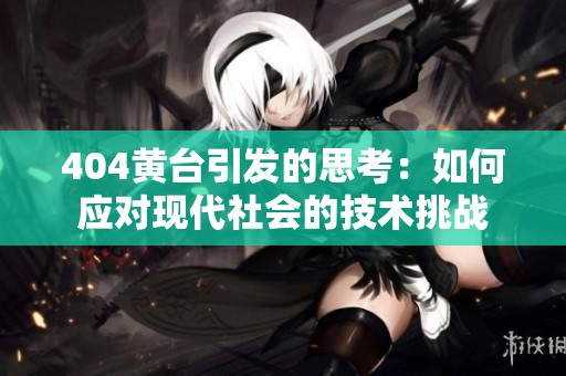 404黄台引发的思考：如何应对现代社会的技术挑战