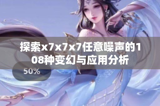 探索x7x7x7任意噪声的108种变幻与应用分析