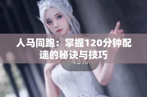 人马同跑：掌握120分钟配速的秘诀与技巧