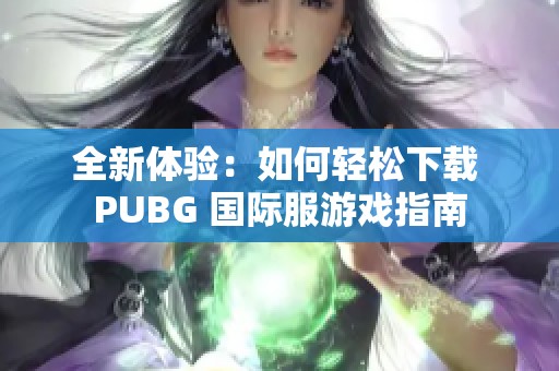全新体验：如何轻松下载 PUBG 国际服游戏指南