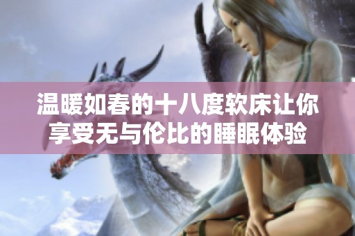 温暖如春的十八度软床让你享受无与伦比的睡眠体验