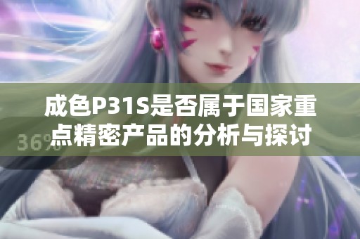 成色P31S是否属于国家重点精密产品的分析与探讨