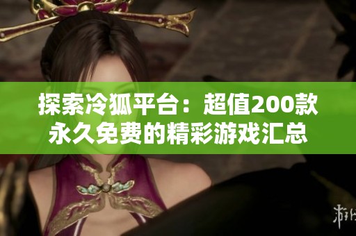探索冷狐平台：超值200款永久免费的精彩游戏汇总