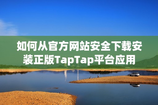 如何从官方网站安全下载安装正版TapTap平台应用