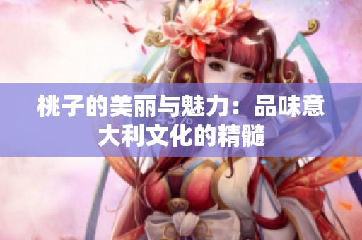 桃子的美丽与魅力：品味意大利文化的精髓