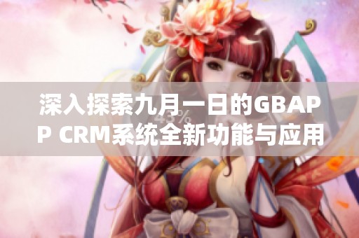 深入探索九月一日的GBAPP CRM系统全新功能与应用潜力