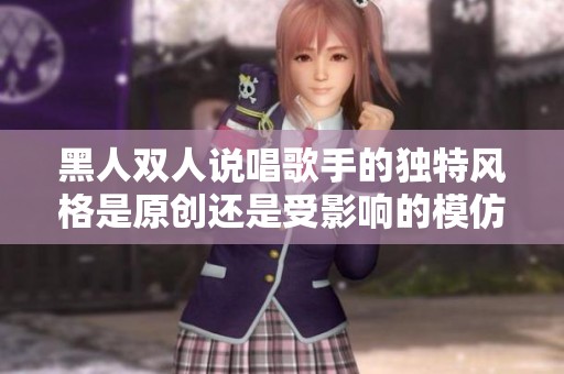 黑人双人说唱歌手的独特风格是原创还是受影响的模仿