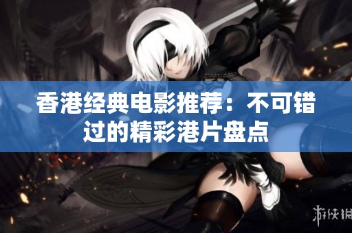 香港经典电影推荐：不可错过的精彩港片盘点