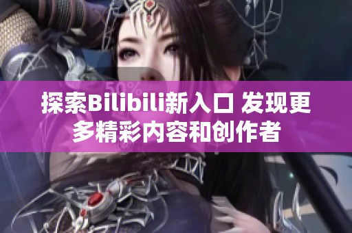 探索Bilibili新入口 发现更多精彩内容和创作者