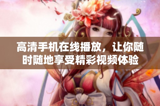 高清手机在线播放，让你随时随地享受精彩视频体验