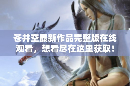 苍井空最新作品完整版在线观看，想看尽在这里获取！