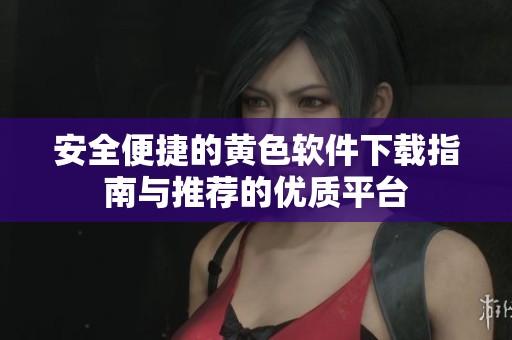 安全便捷的黄色软件下载指南与推荐的优质平台