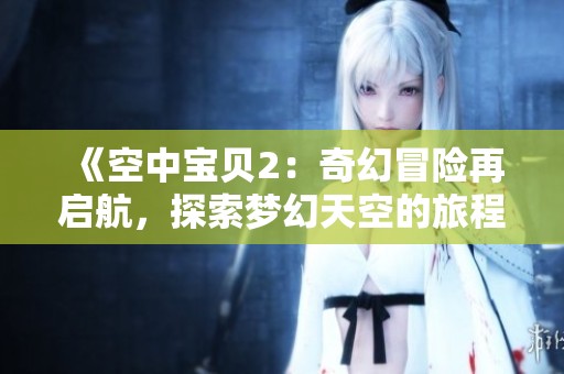 《空中宝贝2：奇幻冒险再启航，探索梦幻天空的旅程》