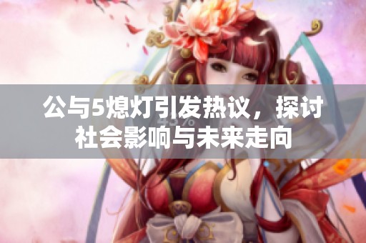 公与5熄灯引发热议，探讨社会影响与未来走向