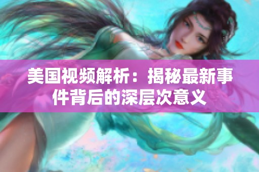 美国视频解析：揭秘最新事件背后的深层次意义