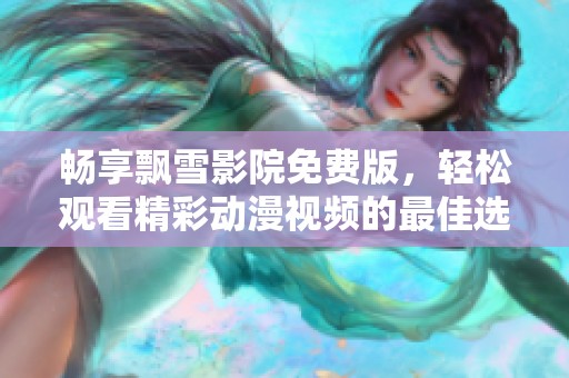 畅享飘雪影院免费版，轻松观看精彩动漫视频的最佳选择