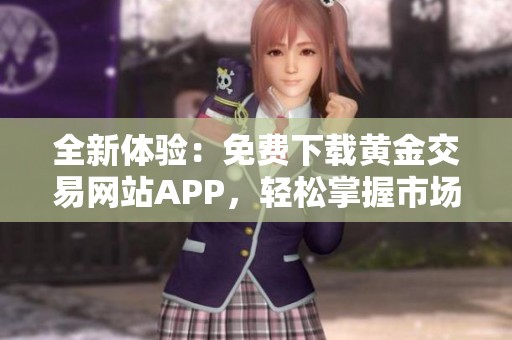 全新体验：免费下载黄金交易网站APP，轻松掌握市场动态