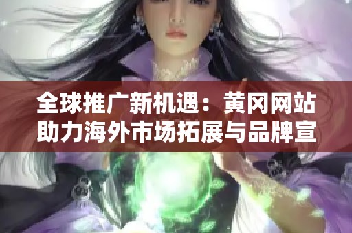全球推广新机遇：黄冈网站助力海外市场拓展与品牌宣传