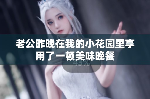 老公昨晚在我的小花园里享用了一顿美味晚餐