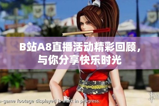 B站A8直播活动精彩回顾，与你分享快乐时光