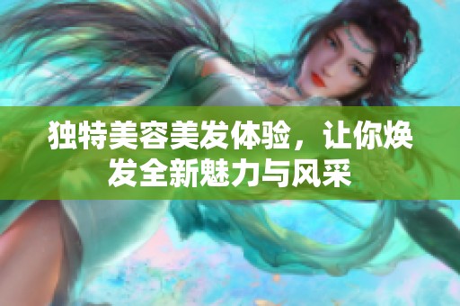 独特美容美发体验，让你焕发全新魅力与风采
