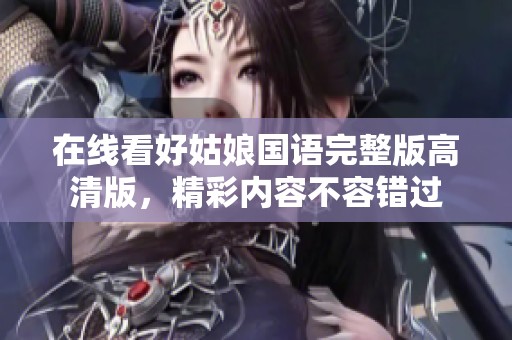 在线看好姑娘国语完整版高清版，精彩内容不容错过