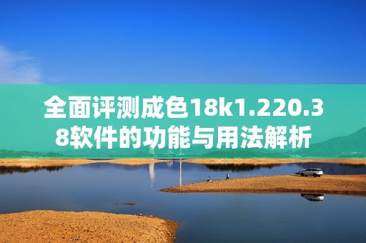 全面评测成色18k1.220.38软件的功能与用法解析