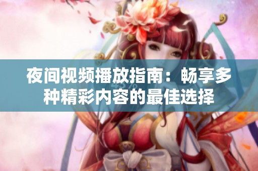 夜间视频播放指南：畅享多种精彩内容的最佳选择