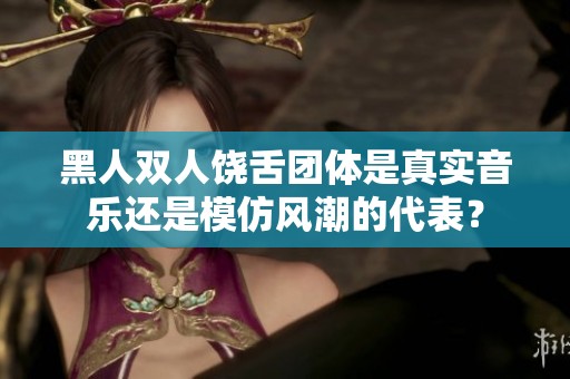 黑人双人饶舌团体是真实音乐还是模仿风潮的代表？