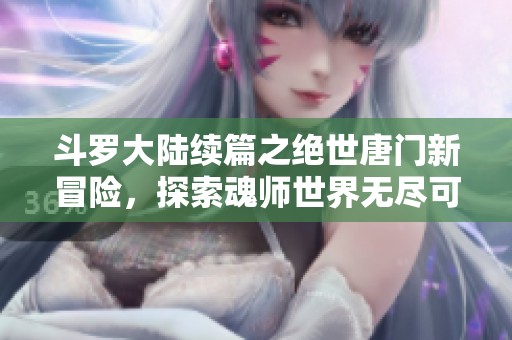 斗罗大陆续篇之绝世唐门新冒险，探索魂师世界无尽可能