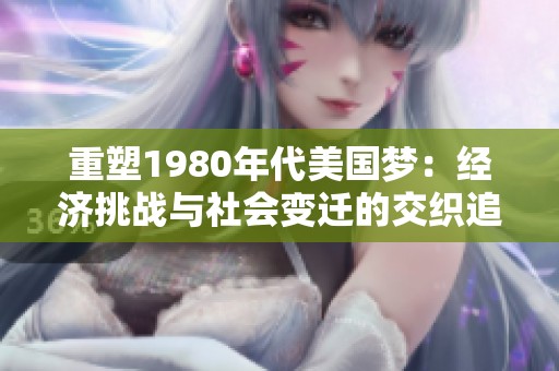 重塑1980年代美国梦：经济挑战与社会变迁的交织追寻