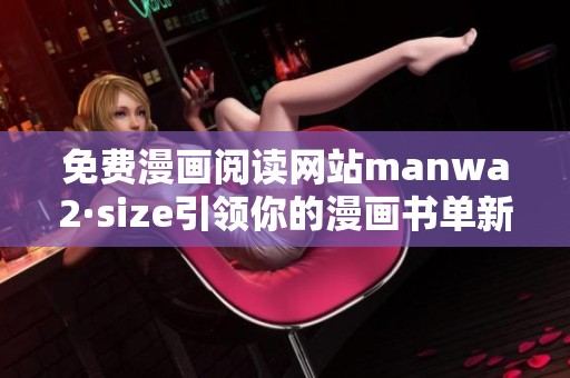 免费漫画阅读网站manwa2·size引领你的漫画书单新体验
