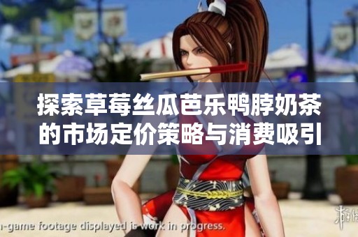 探索草莓丝瓜芭乐鸭脖奶茶的市场定价策略与消费吸引力