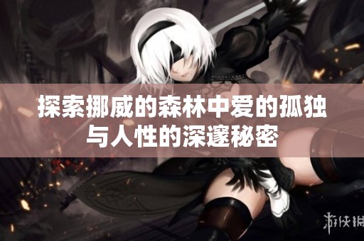 探索挪威的森林中爱的孤独与人性的深邃秘密