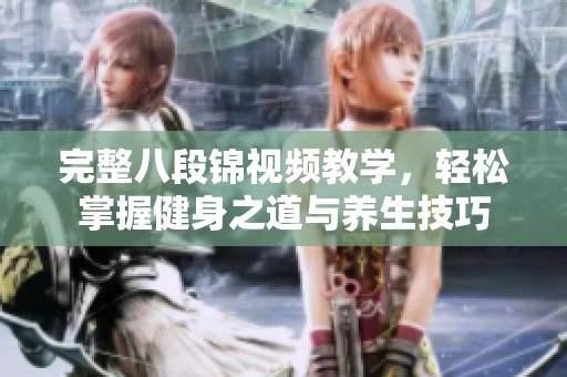 完整八段锦视频教学，轻松掌握健身之道与养生技巧