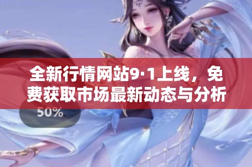 全新行情网站9·1上线，免费获取市场最新动态与分析
