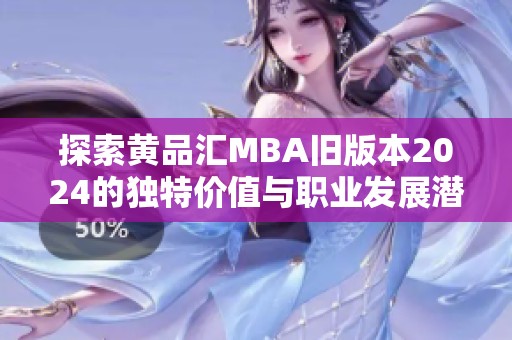 探索黄品汇MBA旧版本2024的独特价值与职业发展潜力