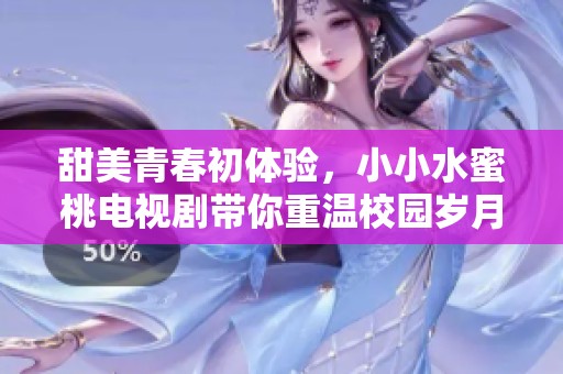 甜美青春初体验，小小水蜜桃电视剧带你重温校园岁月